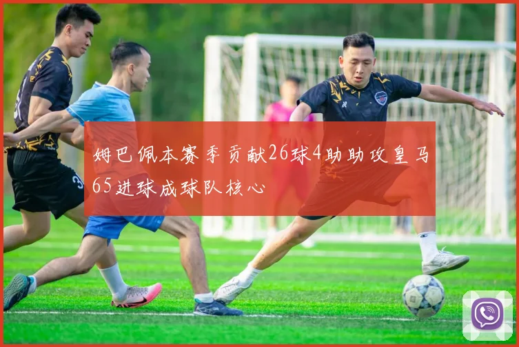 姆巴佩本赛季贡献26球4助助攻皇马65进球成球队核心