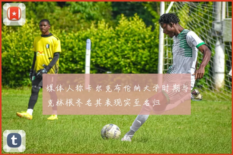 媒体人称卡尔克布伦纳大学时期与克林根齐名其表现实至名归