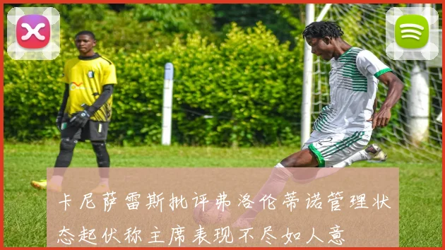 卡尼萨雷斯批评弗洛伦蒂诺管理状态起伏称主席表现不尽如人意