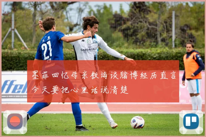 墨菲回忆母亲教诲谈赌博经历直言今天要把心里话说清楚