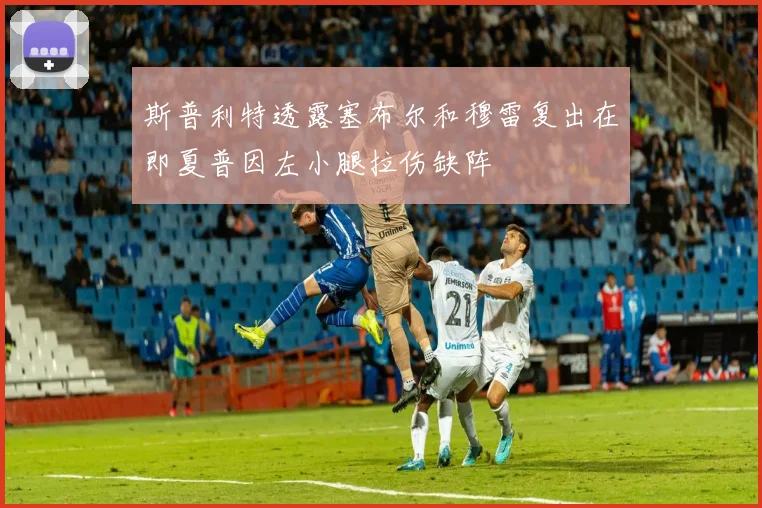 斯普利特透露塞布尔和穆雷复出在即夏普因左小腿拉伤缺阵