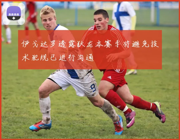 伊戈达罗透露狄龙本赛季将避免技术犯规已进行沟通