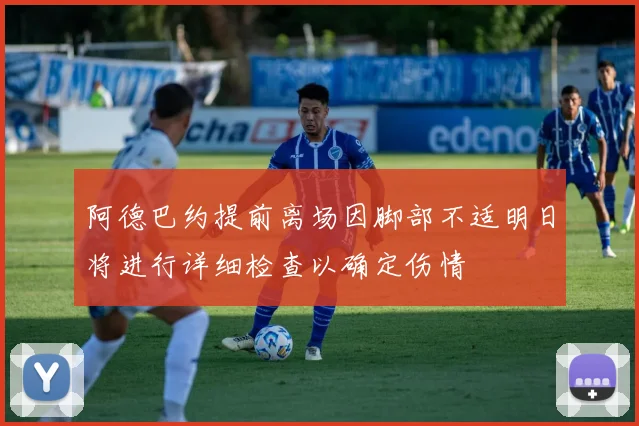阿德巴约提前离场因脚部不适明日将进行详细检查以确定伤情