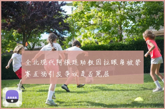 全北现代阿根廷助教因拉眼角被禁赛五场引发争议是否冤屈