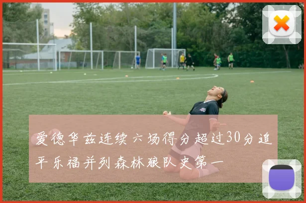 爱德华兹连续六场得分超过30分追平乐福并列森林狼队史第一