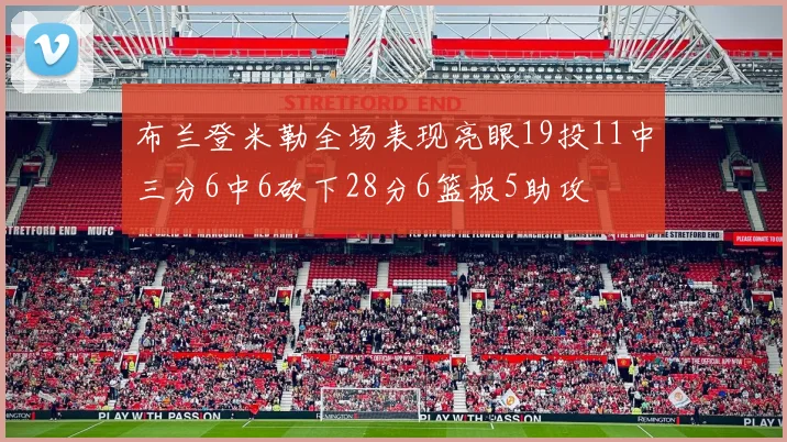 布兰登米勒全场表现亮眼19投11中三分6中6砍下28分6篮板5助攻