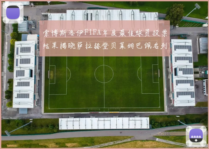 索博斯洛伊FIFA年度最佳球员投票结果揭晓萨拉赫登贝莱姆巴佩名列前茅