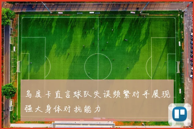 乌度卡直言球队失误频繁对手展现强大身体对抗能力