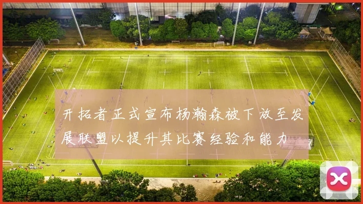 开拓者正式宣布杨瀚森被下放至发展联盟以提升其比赛经验和能力