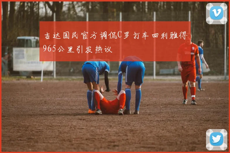 吉达国民官方调侃C罗打车回利雅得965公里引发热议