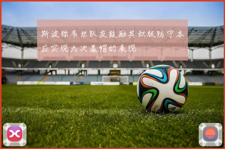 斯波称韦尔队友鼓励其积极防守本应实现九次盖帽的表现