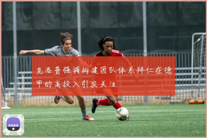 克洛普强调构建团队体系拜仁在德甲的高投入引发关注