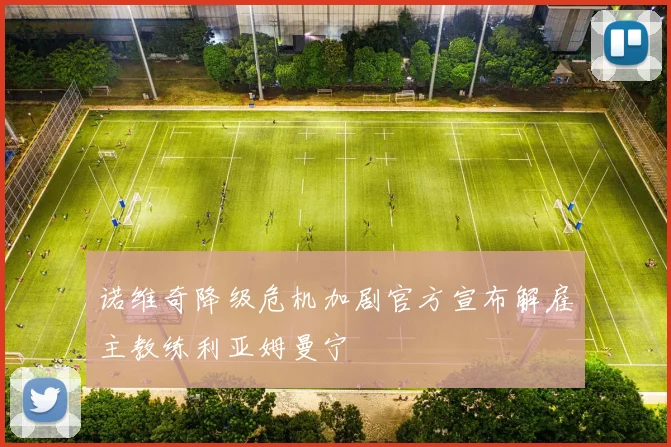 诺维奇降级危机加剧官方宣布解雇主教练利亚姆曼宁