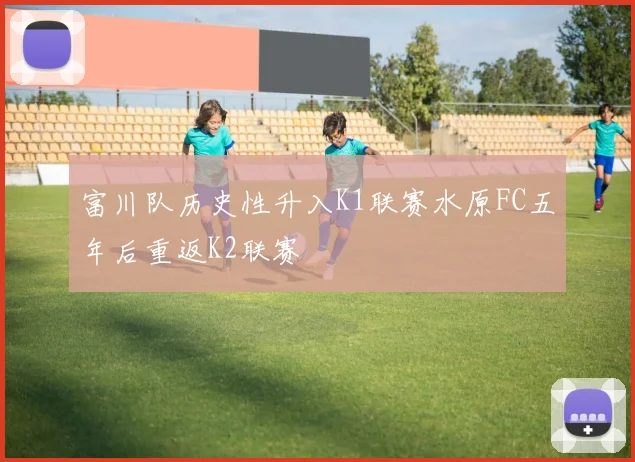 富川队历史性升入K1联赛水原FC五年后重返K2联赛