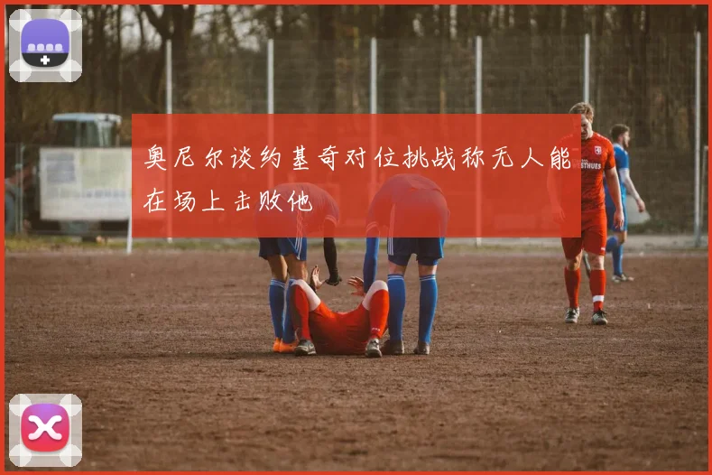 奥尼尔谈约基奇对位挑战称无人能在场上击败他