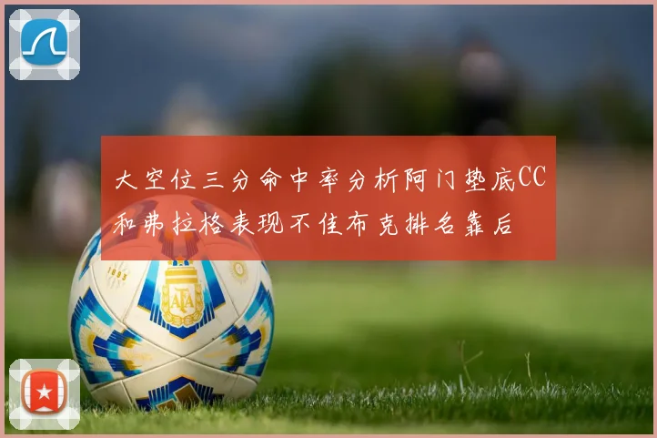大空位三分命中率分析阿门垫底CC和弗拉格表现不佳布克排名靠后